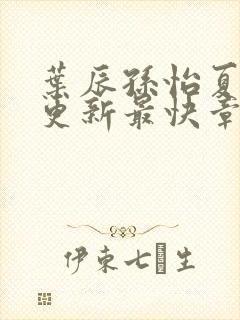 叶辰孙怡夏若雪更新最快章节