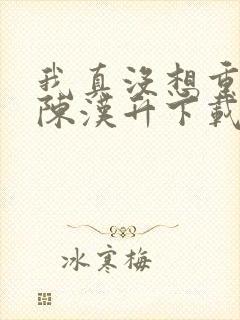 我真没想重生啊陈汉升下载