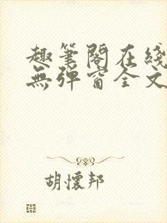 趣笔阁在线阅读无弹窗全文