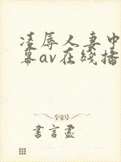 凌辱人妻中文字幕av在线播放