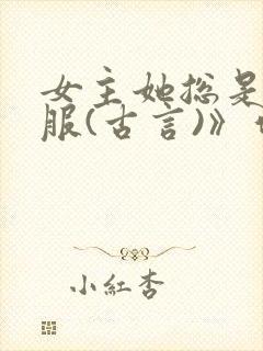 女主她总是被谁服(古言)》作者:二氧化太