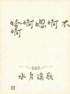 哈啊嗯啊不要嗯啊