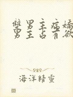 双男主病娇小说男主占有欲很强