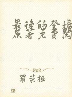 最后的登场小说原著免费阅读最新章节