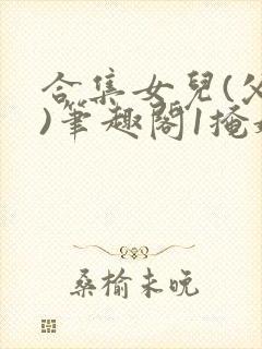 合集女儿(父女)笔趣阁1掩娇啼