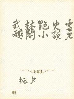 武林艳史云平笔趣阁小说免费阅读