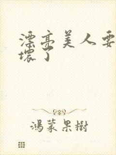 漂亮美人要被玩坏了