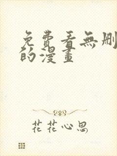 免费看无删减版的漫画