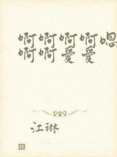 啊啊啊啊嗯嗯啊啊啊爱爱