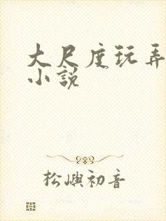 大尺度玩弄少妇小说