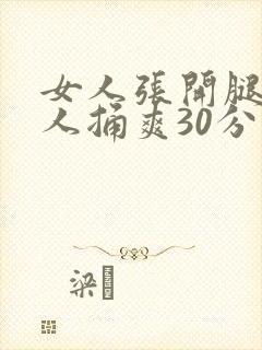 女人张开腿让男人捅爽30分钟