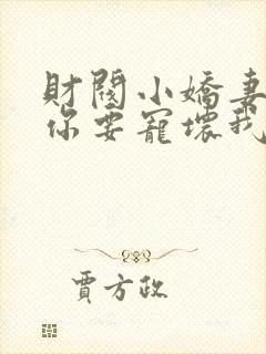 财阀小娇妻叔,你要宠坏我了