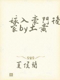 嫁入豪门后被全家by土黄封面