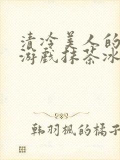 清冷美人的神奇游戏抹茶冰沙1