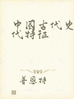 中国古代史各朝代特征