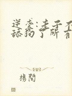 逆袭:老子不当舔狗了所有章节封面