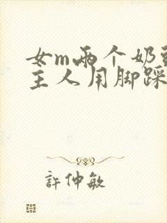 女m两个奶头被主人用脚踩着玩小说