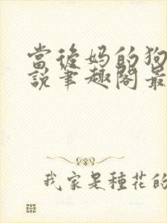 当后妈的狗奴小说笔趣阁最新章节