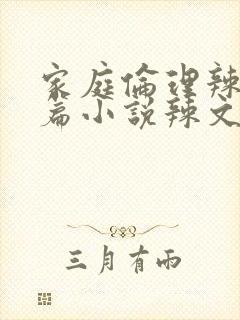 家庭伦理辣文短篇小说辣文短篇小说辣文