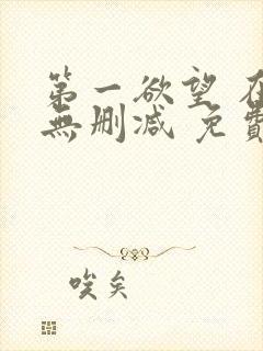 第一欲望 在线无删减 免费观看