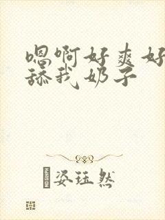 嗯啊好爽好舒服舔我奶子