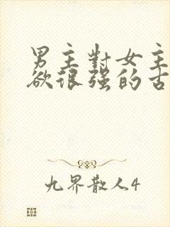 男主对女主占有欲很强的古言