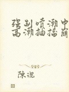 强制喷潮中持续高潮抽搐崩溃小说