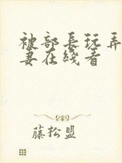 被部长玩弄的人妻在线看