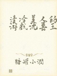 清冷美人的神奇游戏沈嘉玉