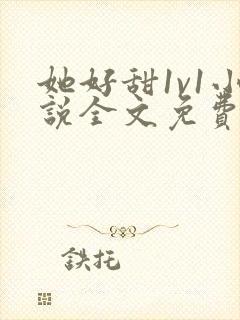 她好甜1v1小说全文免费阅读