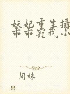 妖妃重生摄政王乖乖宠我小说