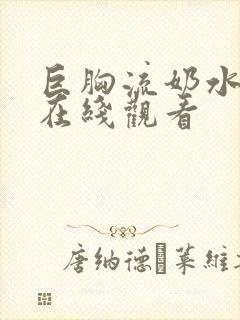 巨胸流奶水视频在线观看