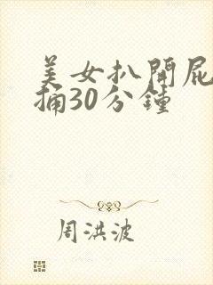 美女扒开屁股爽捅30分钟