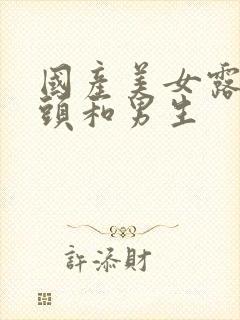 国产美女露出奶头和男生封面