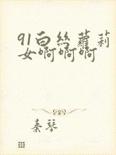 91白丝萝莉少女啊啊啊