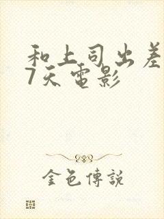 和上司出差被强7天电影