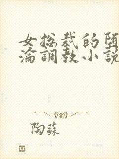 女总裁的堕落沉沦调教小说