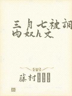 三月七被调教成肉奴h文