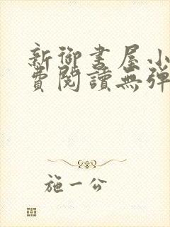 新御书屋小说免费阅读无弹窗全文