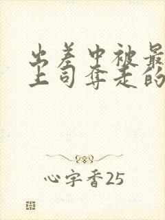 出差中被最讨厌上司夺走的相似电影