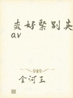 爽好紧别夹人妻av