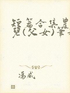 短篇合集农村女儿(父女)笔趣阁1