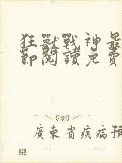 狂兽战神最新章节阅读免费