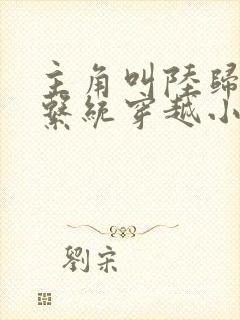 主角叫陆归尘的系统穿越小说