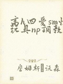 高h四爱sm性玩具np调教