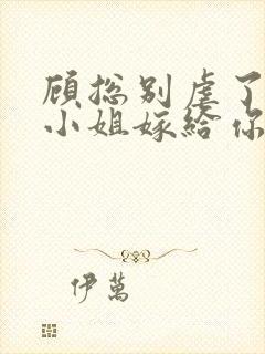 顾总别虐了,许小姐嫁给你哥了