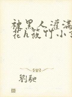 被黑人灌满的校花h筱竹小说