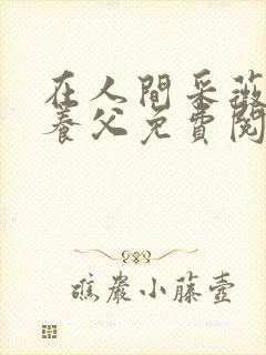 在人间采薇阿铭养父免费阅读