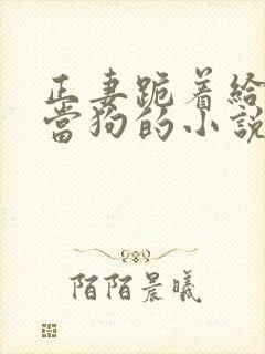 正妻跪着给妾室当狗的小说笔趣阁封面