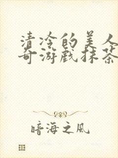 清冷的美人的神奇游戏抹茶冰沙原文